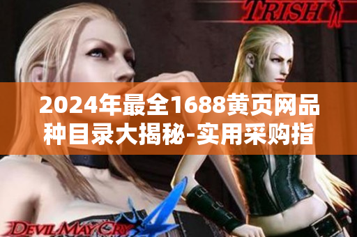 2024年最全1688黃頁(yè)網(wǎng)品種目錄大揭秘-實(shí)用采購(gòu)指南