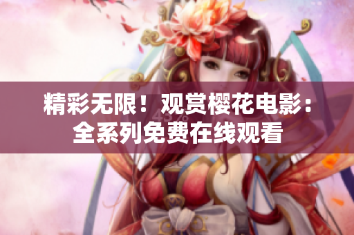 精彩無限！觀賞櫻花電影：全系列免費(fèi)在線觀看
