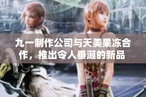 九一制作公司與天美果凍合作，推出令人垂涎的新品 - 驚艷果凍
