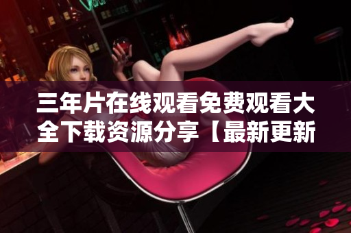 三年片在線觀看免費觀看大全下載資源分享【最新更新】