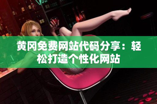 黃岡免費(fèi)網(wǎng)站代碼分享：輕松打造個(gè)性化網(wǎng)站