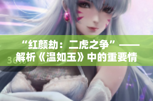 “紅顏劫：二虎之爭”——解析《溫如玉》中的重要情節(jié)