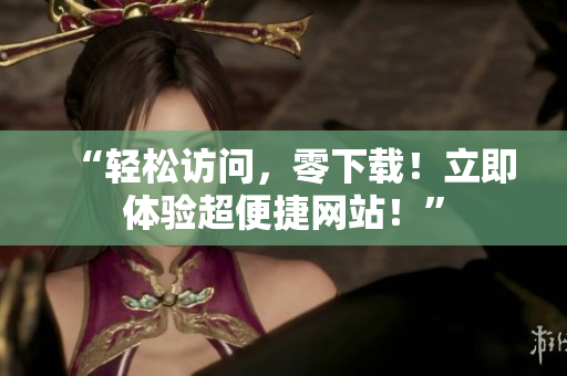 “輕松訪問，零下載！立即體驗超便捷網(wǎng)站！”
