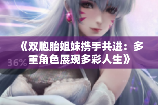 《雙胞胎姐妹攜手共進：多重角色展現(xiàn)多彩人生》