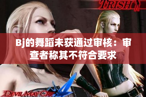 Bj的舞蹈未獲通過審核：審查者稱其不符合要求