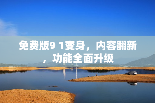 免費(fèi)版9 1變身，內(nèi)容翻新，功能全面升級(jí)