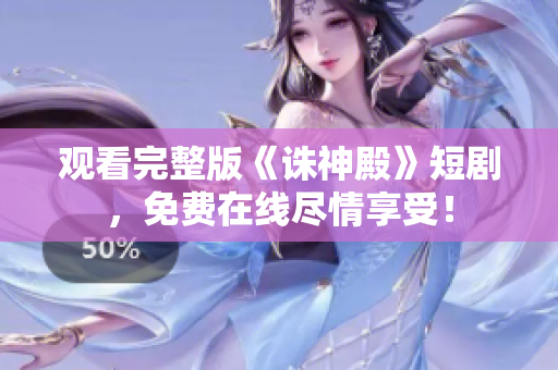 觀看完整版《誅神殿》短劇，免費在線盡情享受！
