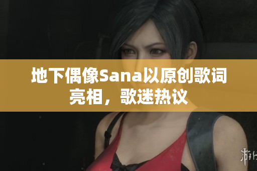 地下偶像Sana以原創(chuàng)歌詞亮相，歌迷熱議
