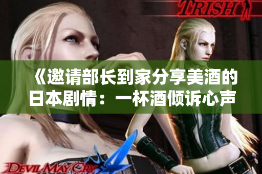 《邀請部長到家分享美酒的日本劇情：一杯酒傾訴心聲》