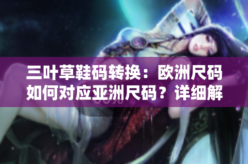 三葉草鞋碼轉換：歐洲尺碼如何對應亞洲尺碼？詳細解析