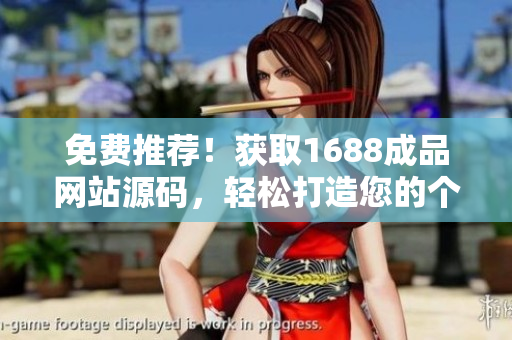 免費(fèi)推薦！獲取1688成品網(wǎng)站源碼，輕松打造您的個(gè)性化網(wǎng)店！