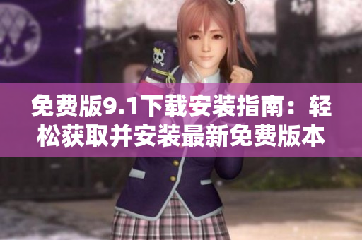 免費(fèi)版9.1下載安裝指南：輕松獲取并安裝最新免費(fèi)版本