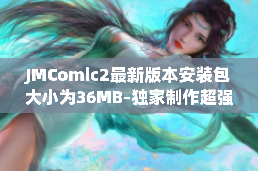 JMComic2最新版本安裝包大小為36MB-獨(dú)家制作超強(qiáng)安裝包！