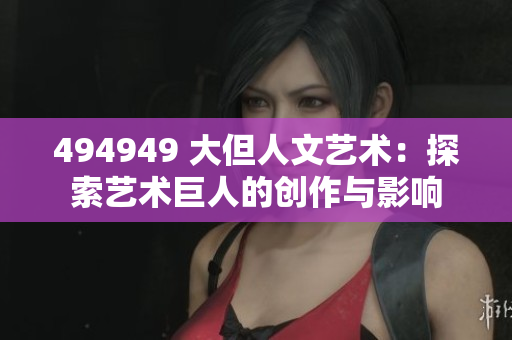 494949 大但人文藝術(shù)：探索藝術(shù)巨人的創(chuàng)作與影響
