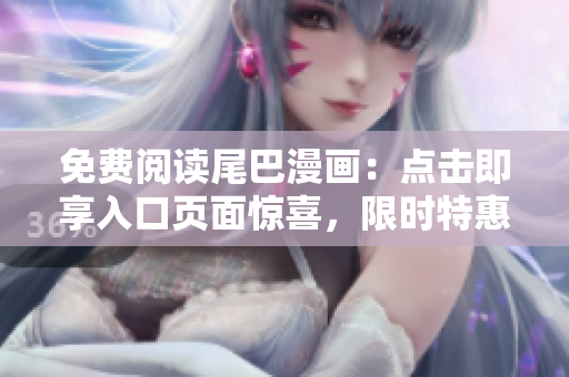 免費(fèi)閱讀尾巴漫畫：點(diǎn)擊即享入口頁面驚喜，限時(shí)特惠！