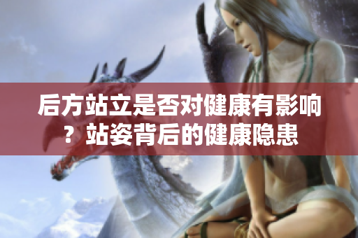 后方站立是否對健康有影響？站姿背后的健康隱患
