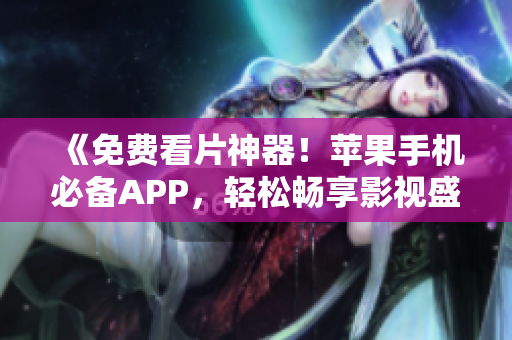 《免費(fèi)看片神器！蘋果手機(jī)必備APP，輕松暢享影視盛宴》