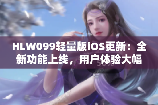 HLW099輕量版iOS更新：全新功能上線，用戶體驗大幅提升