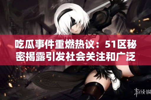 吃瓜事件重燃熱議：51區(qū)秘密揭露引發(fā)社會(huì)關(guān)注和廣泛討論