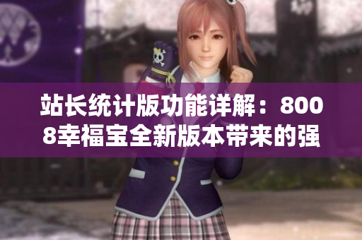 站長統(tǒng)計版功能詳解：8008幸福寶全新版本帶來的強大功能解析