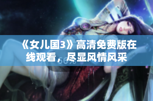 《女兒國3》高清免費版在線觀看，盡顯風情風采