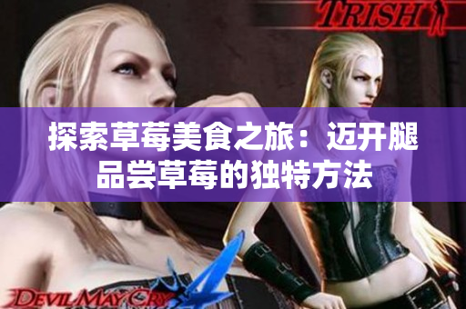 探索草莓美食之旅：邁開腿品嘗草莓的獨(dú)特方法