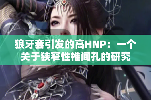狼牙套引發(fā)的高HNP：一個(gè)關(guān)于狹窄性椎間孔的研究