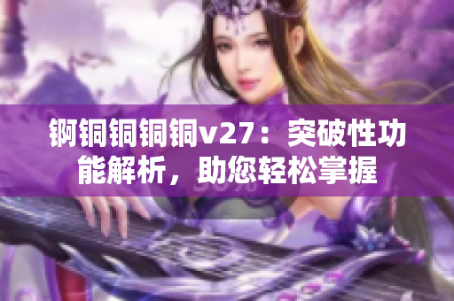 錒銅銅銅銅v27：突破性功能解析，助您輕松掌握