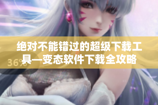 絕對不能錯過的超級下載工具—變態(tài)軟件下載全攻略