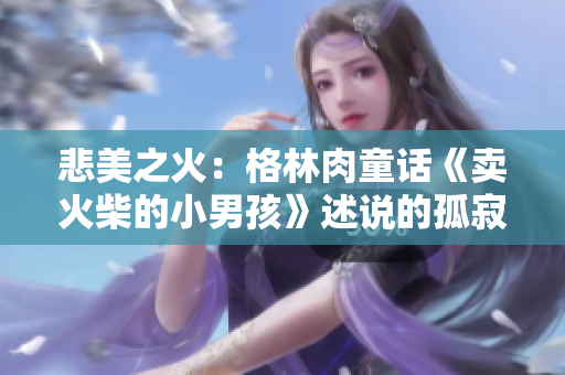 悲美之火：格林肉童話《賣火柴的小男孩》述說的孤寂與希望