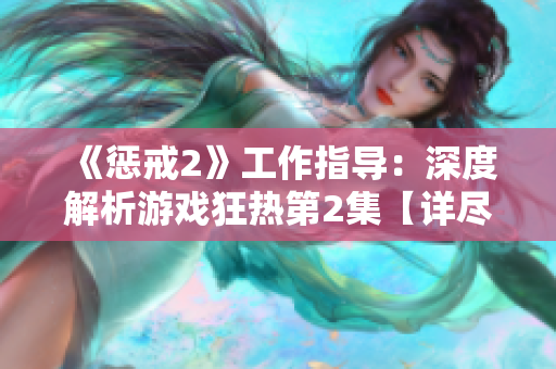 《懲戒2》工作指導(dǎo)：深度解析游戲狂熱第2集【詳盡分析】