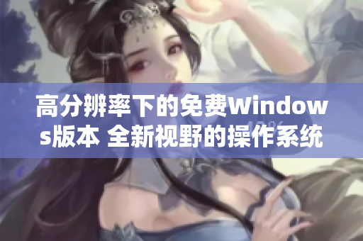 高分辨率下的免費Windows版本 全新視野的操作系統(tǒng)