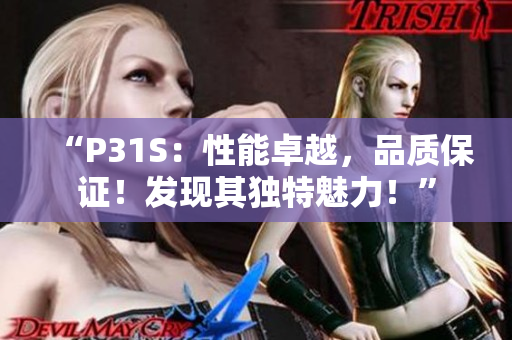 “P31S：性能卓越，品質(zhì)保證！發(fā)現(xiàn)其獨(dú)特魅力！”