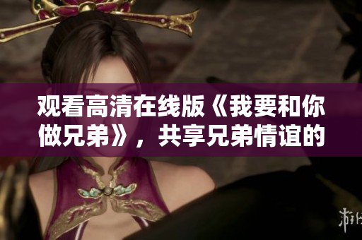 觀看高清在線版《我要和你做兄弟》，共享兄弟情誼的精彩旅程