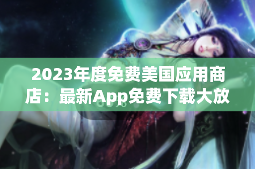 2023年度免費(fèi)美國(guó)應(yīng)用商店：最新App免費(fèi)下載大放送