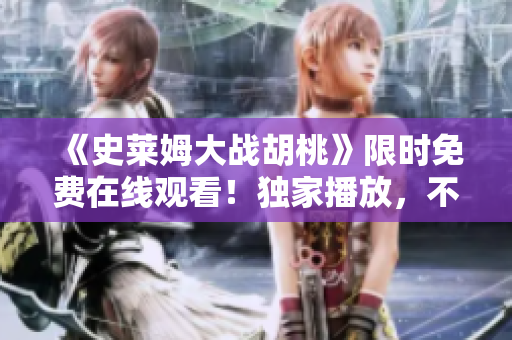 《史萊姆大戰(zhàn)胡桃》限時免費(fèi)在線觀看！獨(dú)家播放，不容錯過！
