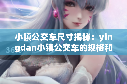 小鎮(zhèn)公交車尺寸揭秘：yingdan小鎮(zhèn)公交車的規(guī)格和尺寸探究