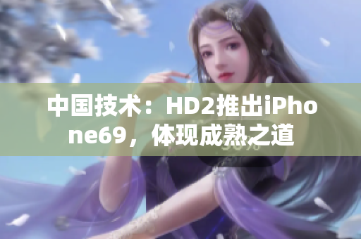 中國技術：HD2推出iPhone69，體現成熟之道