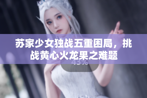 蘇家少女獨(dú)戰(zhàn)五重困局，挑戰(zhàn)黃心火龍果之難題