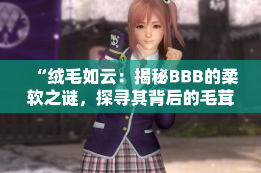 “絨毛如云：揭秘BBB的柔軟之謎，探尋其背后的毛茸世界”