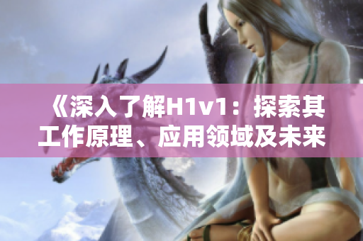 《深入了解H1v1：探索其工作原理、應(yīng)用領(lǐng)域及未來(lái)發(fā)展前景》
