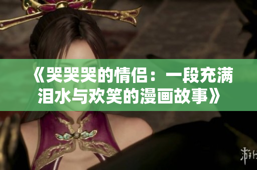 《哭哭哭的情侶：一段充滿淚水與歡笑的漫畫故事》