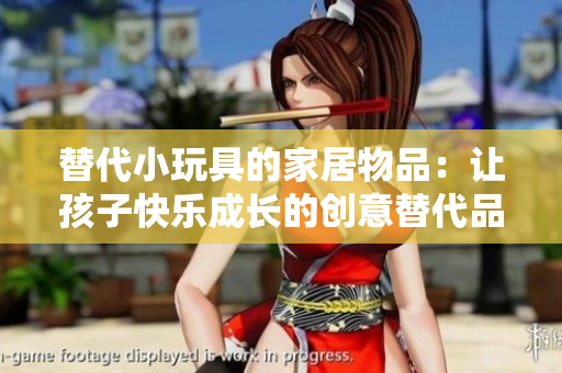 替代小玩具的家居物品：讓孩子快樂成長的創(chuàng)意替代品