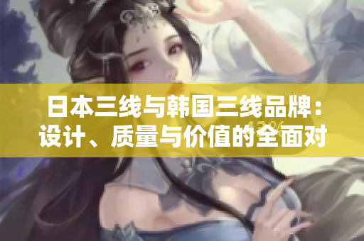 日本三線與韓國三線品牌：設計、質(zhì)量與價值的全面對比