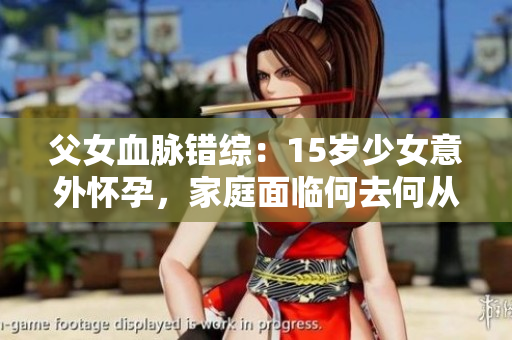 父女血脈錯(cuò)綜：15歲少女意外懷孕，家庭面臨何去何從？