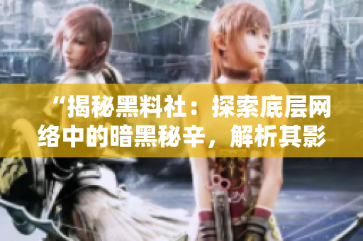 “揭秘黑料社：探索底層網(wǎng)絡中的暗黑秘辛，解析其影響與現(xiàn)實意義”
