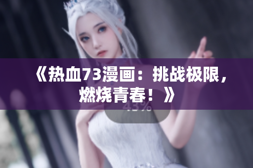《熱血73漫畫(huà)：挑戰(zhàn)極限，燃燒青春！》