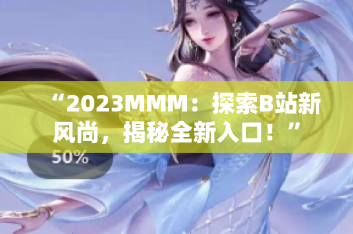 “2023MMM：探索B站新風(fēng)尚，揭秘全新入口！”