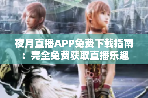 夜月直播APP免費下載指南：完全免費獲取直播樂趣