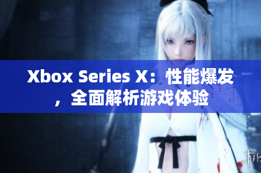 Xbox Series X：性能爆發(fā)，全面解析游戲體驗